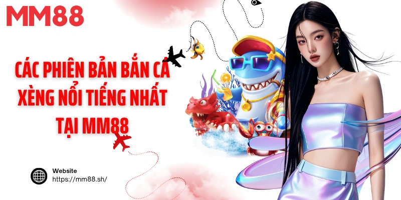Các phiên bản bắn cá xèng nổi tiếng nhất tại MM88