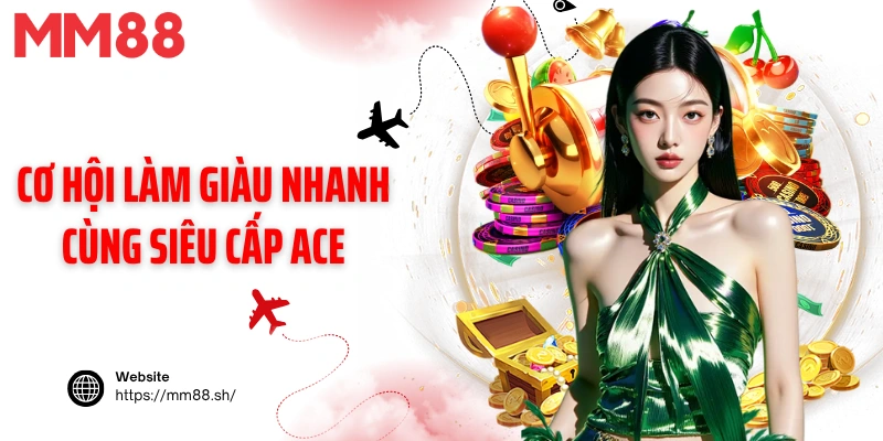 Cơ hội làm giàu nhanh cùng siêu cấp ACE