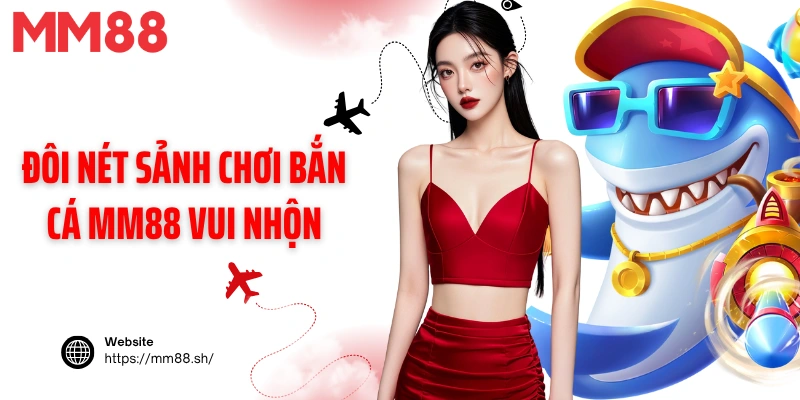 Đôi nét sảnh chơi bắn cá MM88 vui nhộn