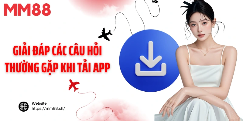 Giải đáp các câu hỏi thường gặp khi tải app