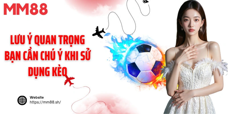 Lưu ý quan trọng bạn cần chú ý khi sử dụng kèo