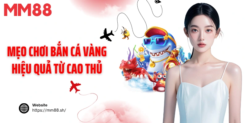 Mẹo chơi bắn cá vàng hiệu quả từ cao thủ