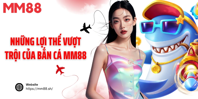 Những lợi thế vượt trội của bắn cá MM88