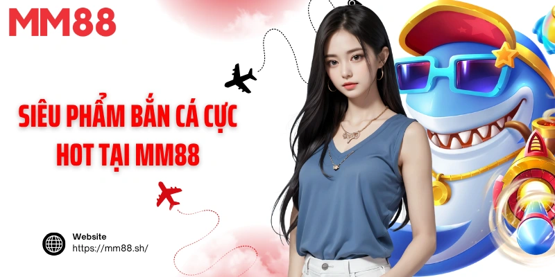 Siêu phẩm bắn cá cực hot tại MM88