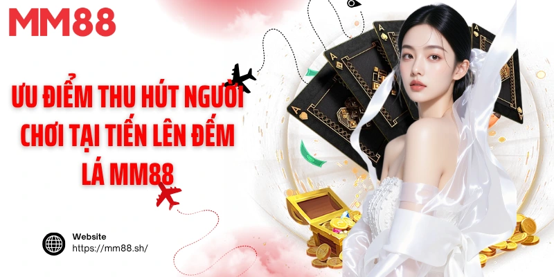 Ưu điểm thu hút người chơi tại tiến lên đếm lá MM88