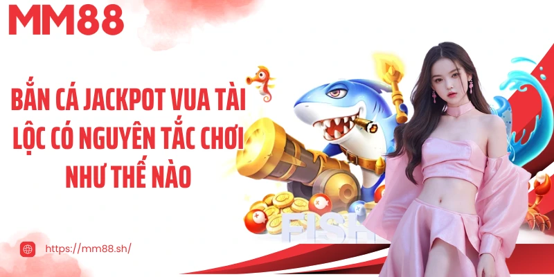 Bắn cá Jackpot Vua tài lộc có nguyên tắc chơi như thế nào