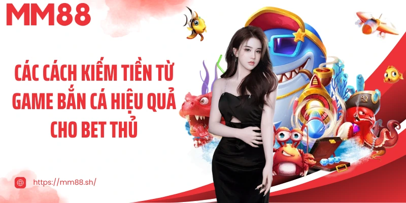 Các cách kiếm tiền từ game bắn cá hiệu quả cho bet thủ