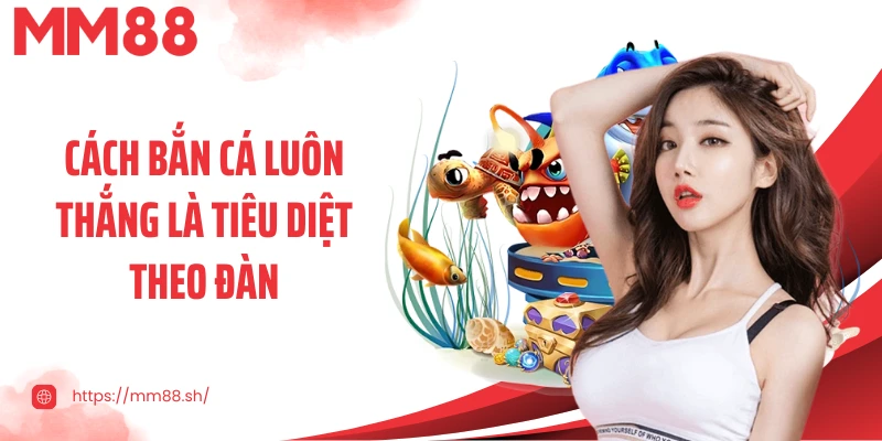 Cách bắn cá luôn thắng là tiêu diệt theo đàn