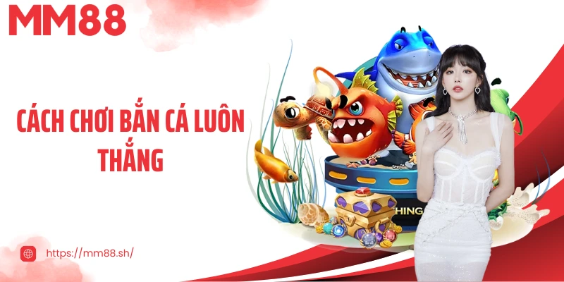 Bật Mí Những Cách Chơi Bắn Cá Luôn Thắng Rất Hữu Ích Cho Bet Thủ