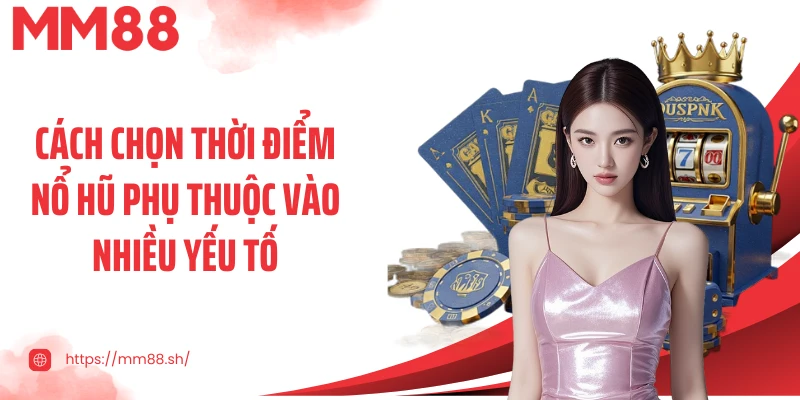 Cách chọn thời điểm nổ hũ phụ thuộc vào nhiều yếu tố