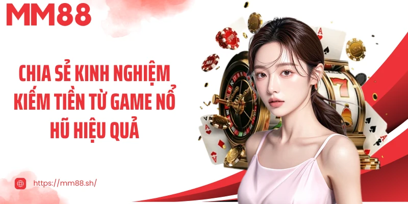 Chia sẻ kinh nghiệm kiếm tiền từ game nổ hũ hiệu quả
