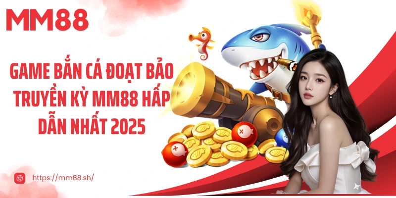 Game bắn cá đoạt bảo truyền kỳ MM88 hấp dẫn nhất 2025