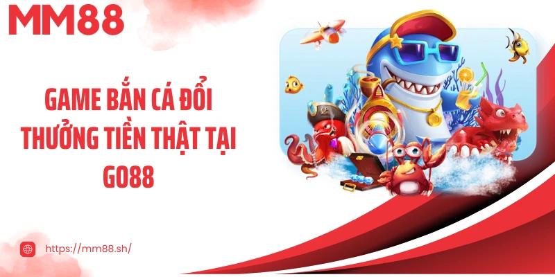 Game bắn cá đổi thưởng tiền thật tại Go88