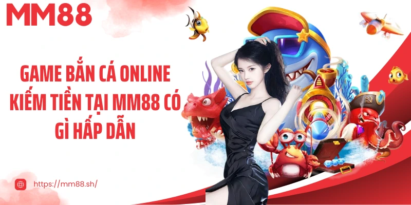 Game bắn cá online kiếm tiền tại MM88 có gì hấp dẫn