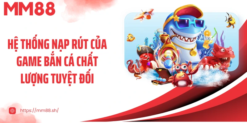 Hệ thống nạp rút của game bắn cá chất lượng tuyệt đối