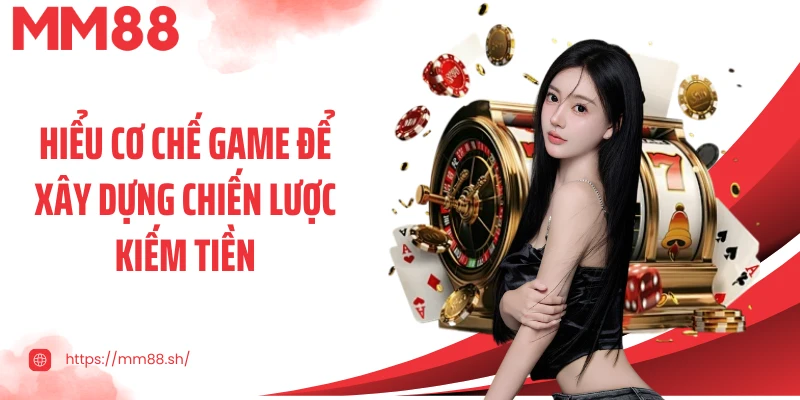 Hiểu cơ chế game để xây dựng chiến lược kiếm tiền