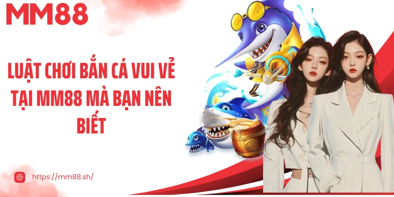 Luật chơi bắn cá vui vẻ tại MM88 mà bạn nên biết
