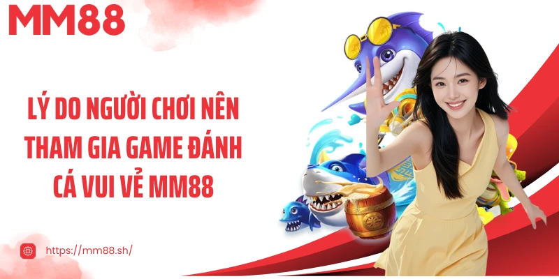 Lý do người chơi nên tham gia game đánh cá vui vẻ MM88