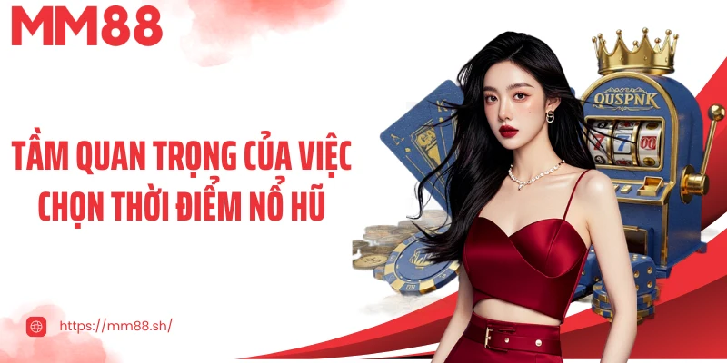 Tầm quan trọng của việc chọn thời điểm nổ hũ