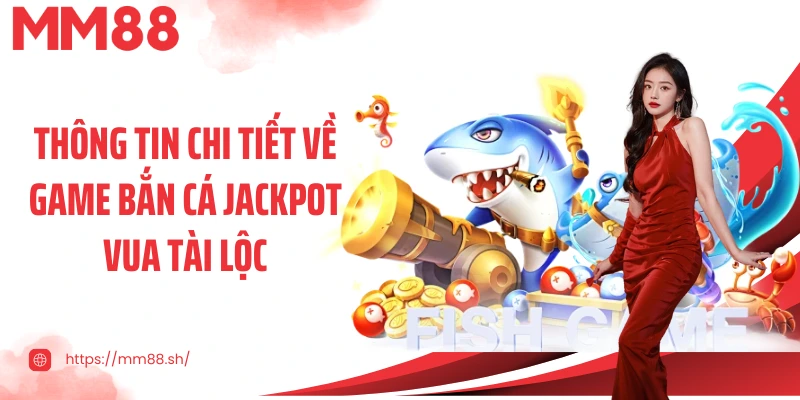 Thông tin chi tiết về game bắn cá Jackpot Vua tài lộc