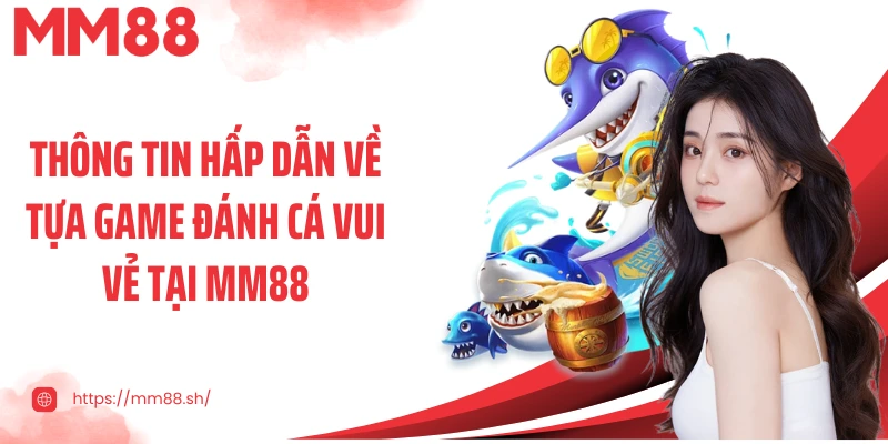 Thông tin hấp dẫn về tựa game đánh cá vui vẻ tại MM88