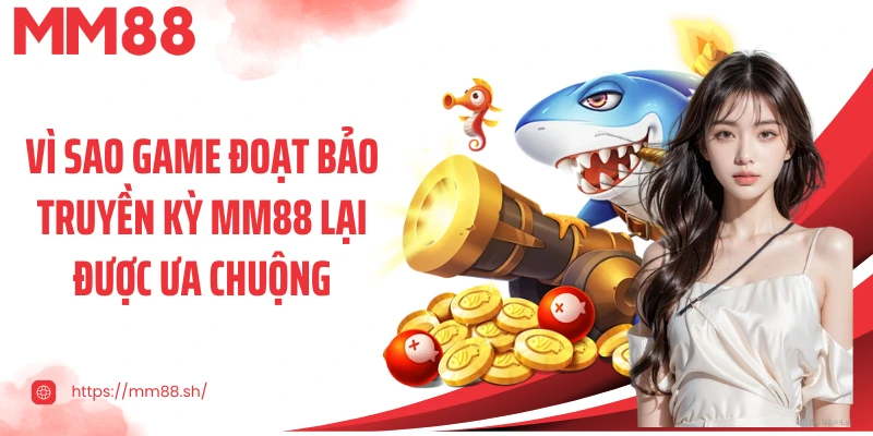 Vì sao game đoạt bảo truyền kỳ MM88 lại được ưa chuộng